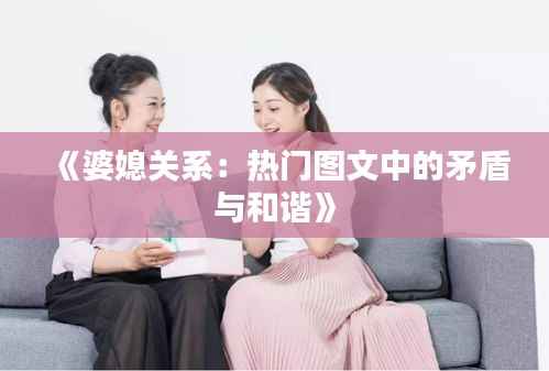 《婆媳关系:热门图文中的矛盾与和谐》