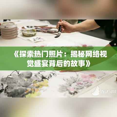《探索热门照片：揭秘网络视觉盛宴背后的故事》