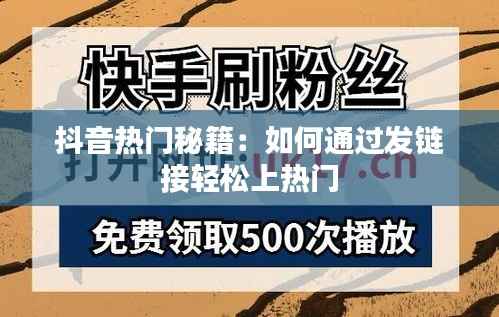 抖音热门秘籍:如何通过发链接轻松上热门