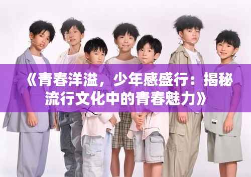 《青春洋溢，少年感盛行：揭秘流行文化中的青春魅力》
