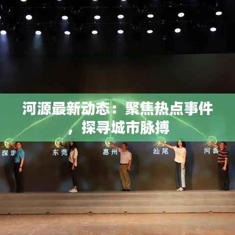 河源最新动态:聚焦热点事件,探寻城市脉搏