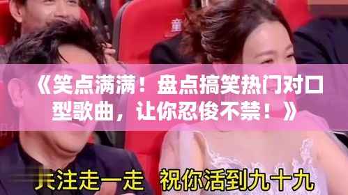 《笑点满满!盘点搞笑热门对口型歌曲,让你忍俊不禁!》