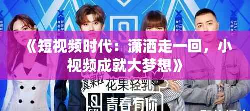 《短视频时代:潇洒走一回,小视频成就大梦想》