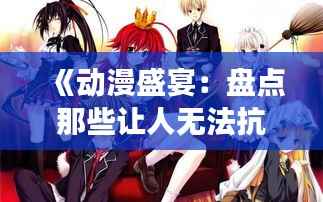 《动漫盛宴：盘点那些让人无法抗拒的热门角色》