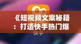 《短视频文案秘籍：打造快手热门爆款文案的技巧解析》