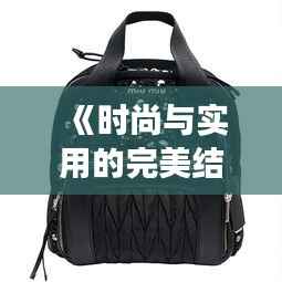 《时尚与实用的完美结合：盘点女性热门背包品牌》