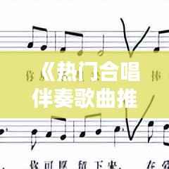 《热门合唱伴奏歌曲推荐：共赏旋律之美》