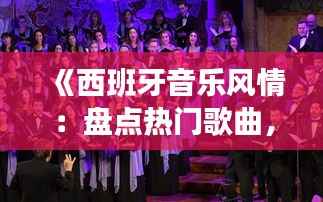 《西班牙音乐风情:盘点热门歌曲,感受热情旋律》