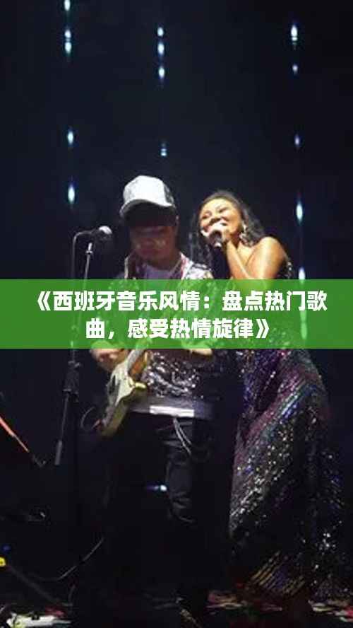 《西班牙音乐风情:盘点热门歌曲,感受热情旋律》