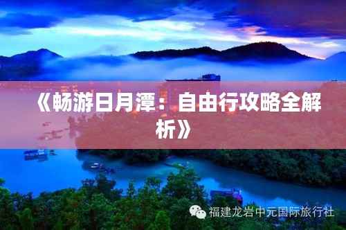 《畅游日月潭:自由行攻略全解析》