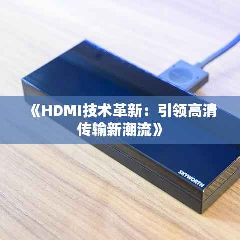 《HDMI技术革新:引领高清传输新潮流》
