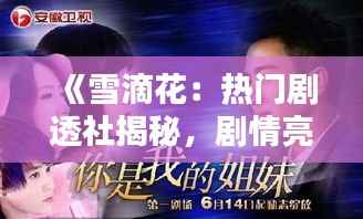 《雪滴花:热门剧透社揭秘,剧情亮点抢先看!》