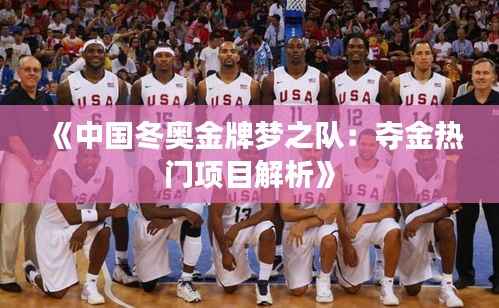 《中国冬奥金牌梦之队：夺金热门项目解析》