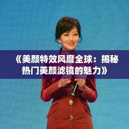 《美颜特效风靡全球:揭秘热门美颜滤镜的魅力》