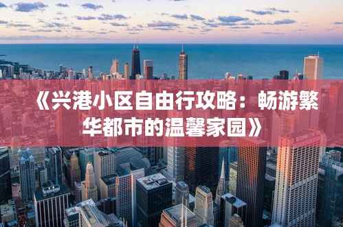 《兴港小区自由行攻略：畅游繁华都市的温馨家园》