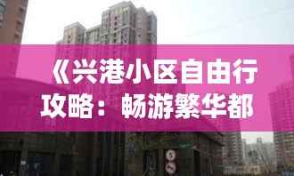 《兴港小区自由行攻略:畅游繁华都市的温馨家园》