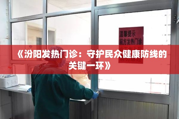 《汾阳发热门诊:守护民众健康防线的关键一环》