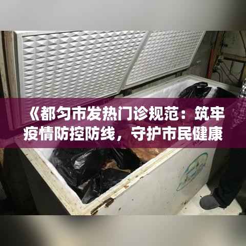 《都匀市发热门诊规范:筑牢疫情防控防线,守护市民健康》