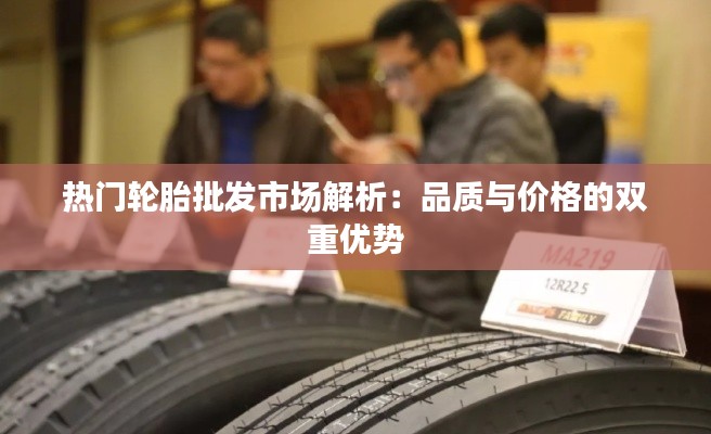 热门轮胎批发市场解析:品质与价格的双重优势