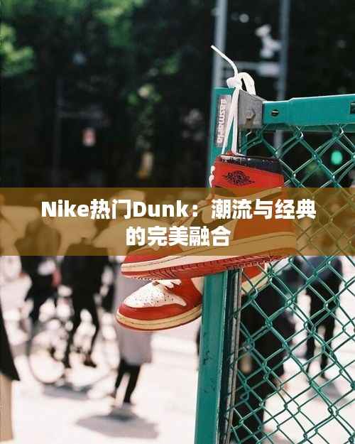 Nike热门Dunk:潮流与经典的完美融合