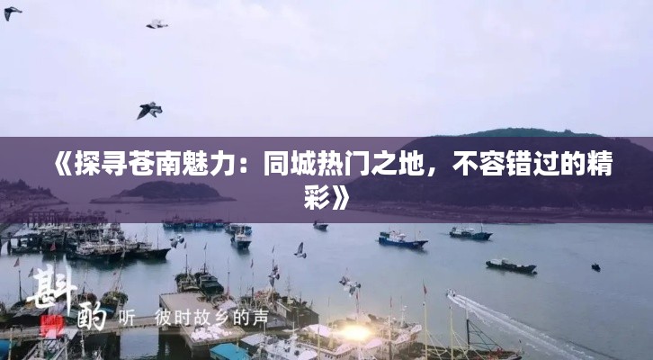 《探寻苍南魅力:同城热门之地,不容错过的精彩》