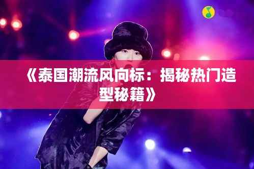 《泰国潮流风向标:揭秘热门造型秘籍》