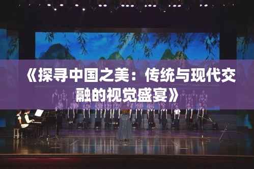 《探寻中国之美:传统与现代交融的视觉盛宴》