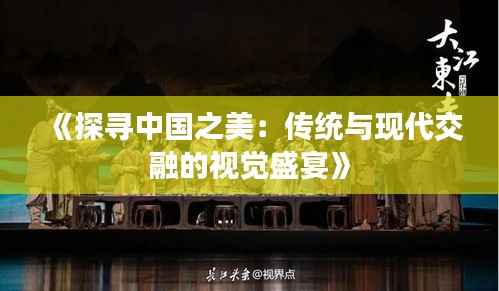 《探寻中国之美:传统与现代交融的视觉盛宴》