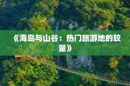 《海岛与山谷:热门旅游地的较量》