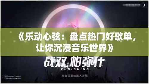 《乐动心弦:盘点热门好歌单,让你沉浸音乐世界》