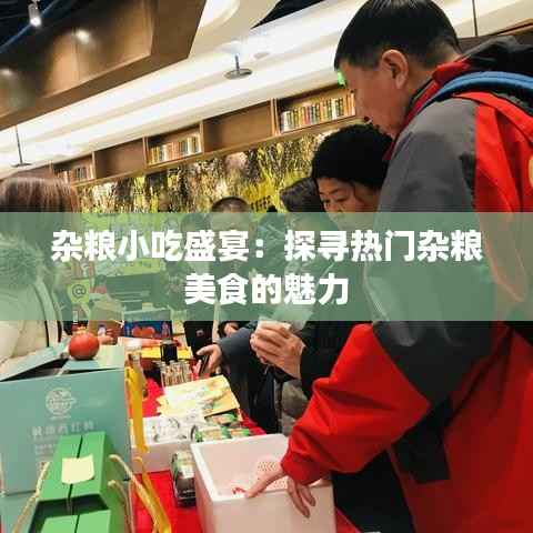 杂粮小吃盛宴:探寻热门杂粮美食的魅力