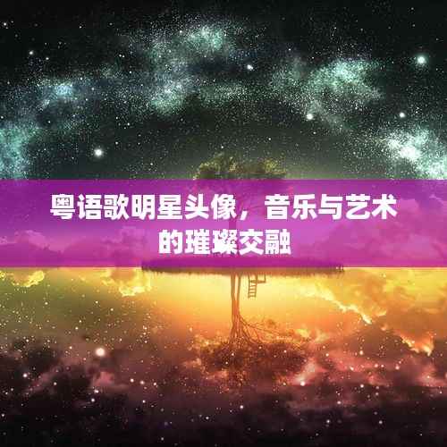 粤语歌明星头像,音乐与艺术的璀璨交融