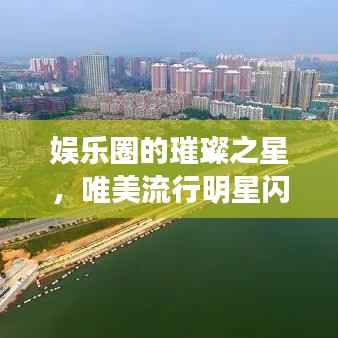 娱乐圈的璀璨之星，唯美流行明星闪耀登场