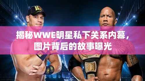 揭秘WWE明星私下关系内幕,图片背后的故事曝光