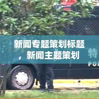 新闻专题策划标题,新闻主题策划