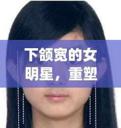 下颌宽的女明星,重塑美丽定义