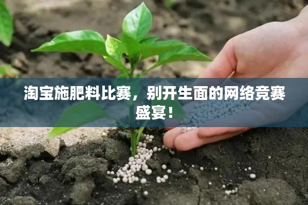 淘宝施肥料比赛,别开生面的网络竞赛盛宴!