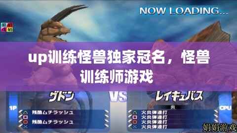 up训练怪兽独家冠名，怪兽训练师游戏 