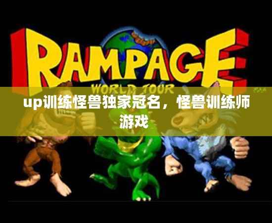 up训练怪兽独家冠名,怪兽训练师游戏