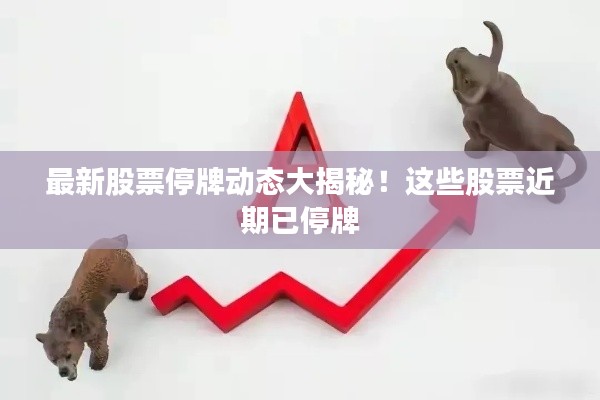 最新股票停牌动态大揭秘!这些股票近期已停牌