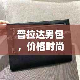 普拉达男包，价格时尚魅力完美结合，引领潮流之选