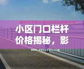 小区门口栏杆价格揭秘,影响因素与选购指南