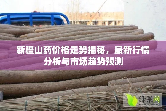 新疆山药价格走势揭秘,最新行情分析与市场趋势预测