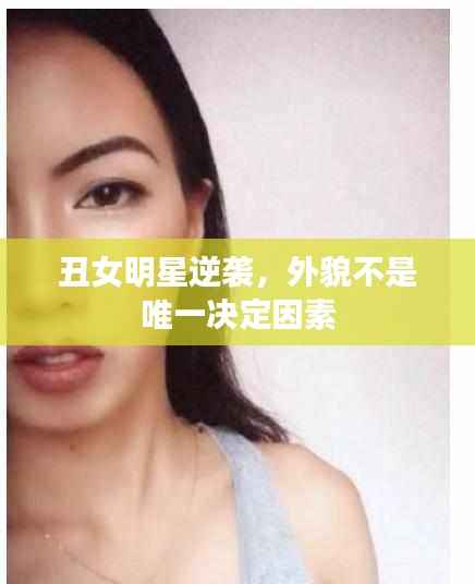 丑女明星逆袭,外貌不是唯一决定因素