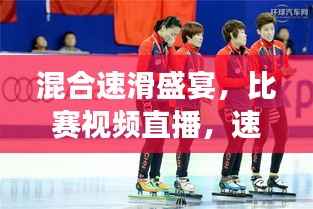 混合速滑盛宴，比赛视频直播，速度与激情的震撼体验