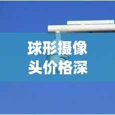 球形摄像头价格深度解析,市场行情、品牌差异与购买指南