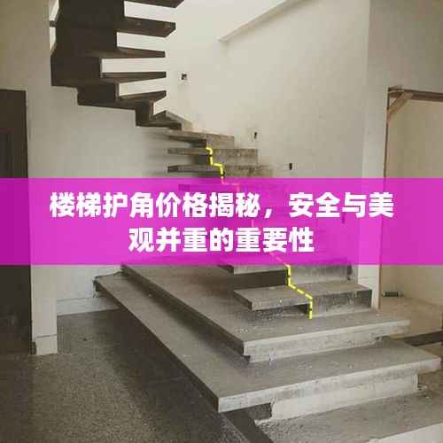 楼梯护角价格揭秘,安全与美观并重的重要性