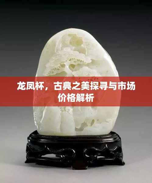 龙凤杯,古典之美探寻与市场价格解析