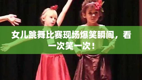 女儿跳舞比赛现场爆笑瞬间,看一次笑一次!