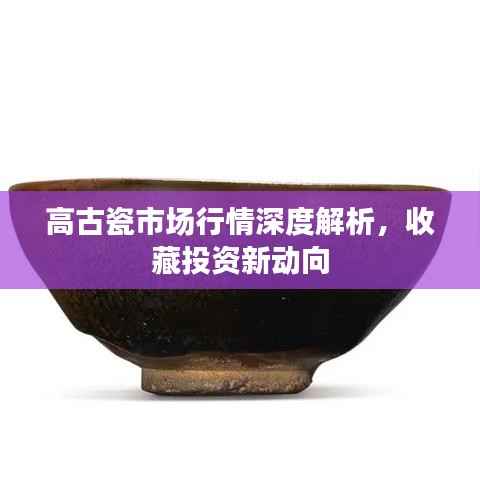 高古瓷市场行情深度解析,收藏投资新动向